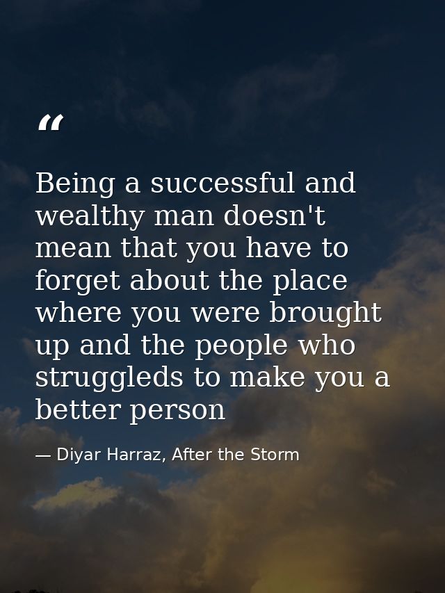 Being a successful and wealthy man doesn't mean that you have to forget about the place where you were brought up and th — Diyar Harraz, After the Storm