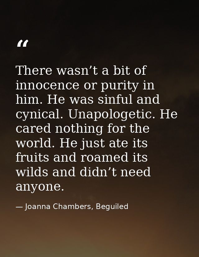 There wasn’t a bit of innocence or purity in him. He was sinful and cynical. Unapologetic. He cared nothing for the worl — Joanna Chambers, Beguiled