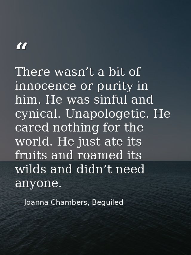 There wasn’t a bit of innocence or purity in him. He was sinful and cynical. Unapologetic. He cared nothing for the worl — Joanna Chambers, Beguiled