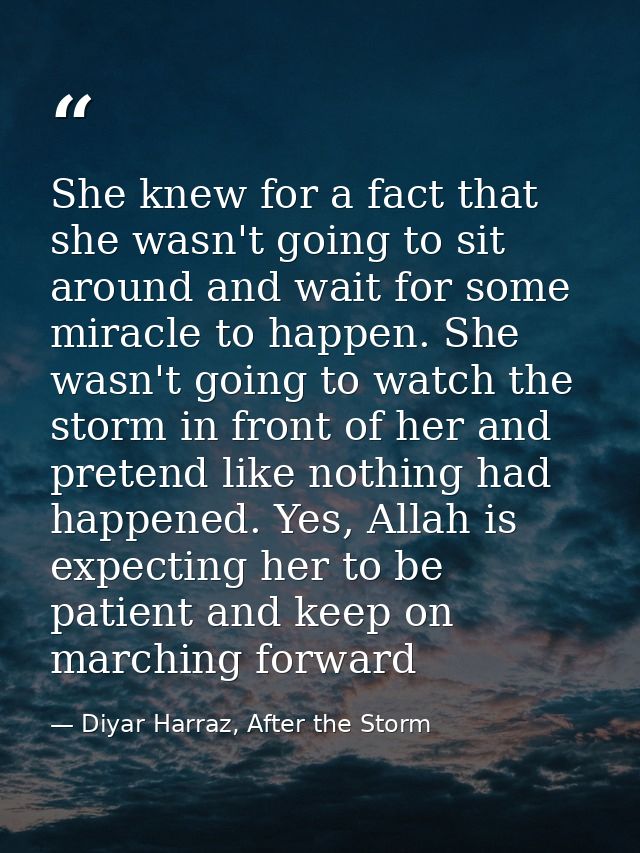 She knew for a fact that she wasn't going to sit around and wait for some miracle to happen. She wasn't going to watch t — Diyar Harraz, After the Storm