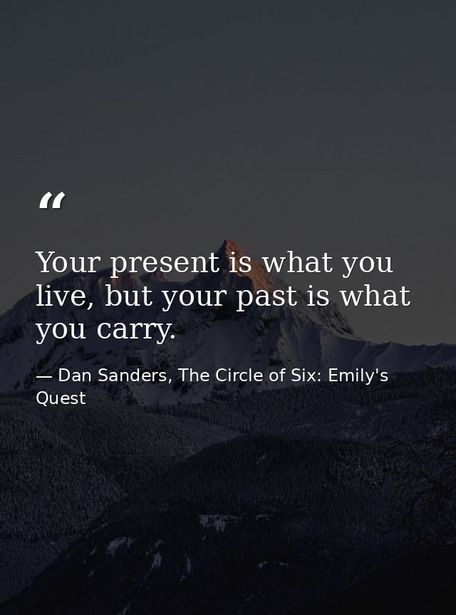 Your present is what you live, but your past is what you carry. — Dan Sanders, The Circle of Six: Emily's Quest