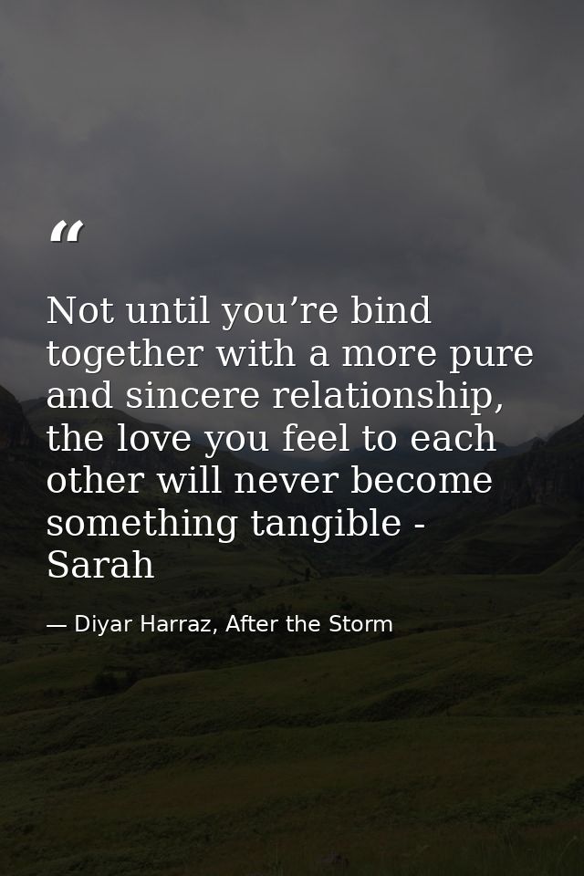 Not until you’re bind together with a more pure and sincere relationship, the love you feel to each other will never bec — Diyar Harraz, After the Storm