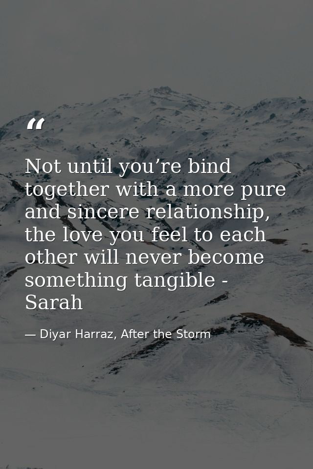Not until you’re bind together with a more pure and sincere relationship, the love you feel to each other will never bec — Diyar Harraz, After the Storm