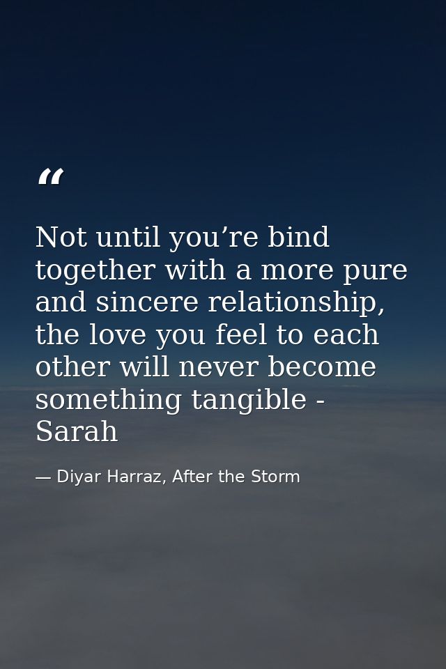 Not until you’re bind together with a more pure and sincere relationship, the love you feel to each other will never bec — Diyar Harraz, After the Storm