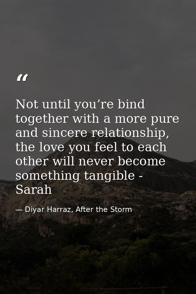 Not until you’re bind together with a more pure and sincere relationship, the love you feel to each other will never bec — Diyar Harraz, After the Storm