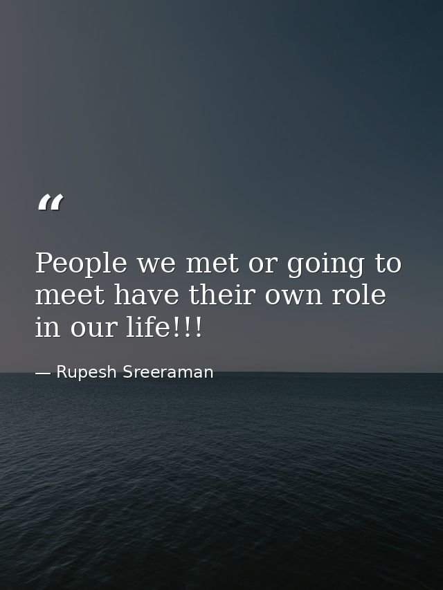 People we met or going to meet have their own role in our life!!! — Rupesh Sreeraman