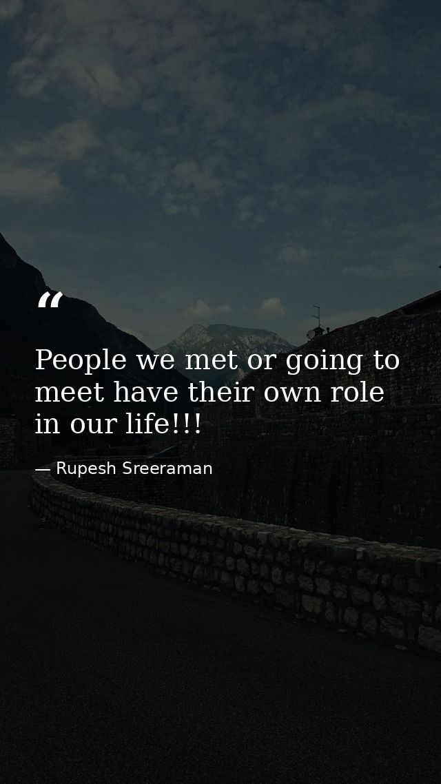 People we met or going to meet have their own role in our life!!! — Rupesh Sreeraman