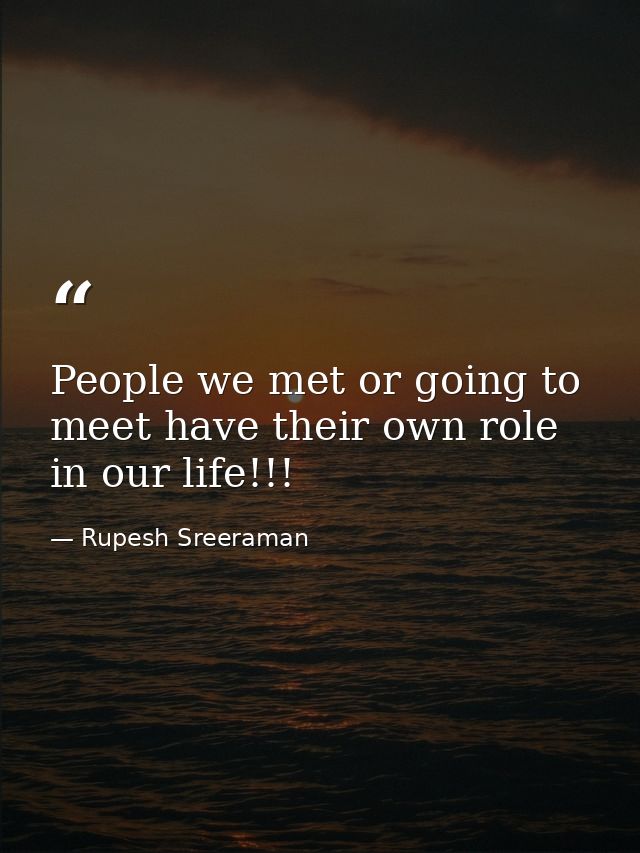 People we met or going to meet have their own role in our life!!! — Rupesh Sreeraman
