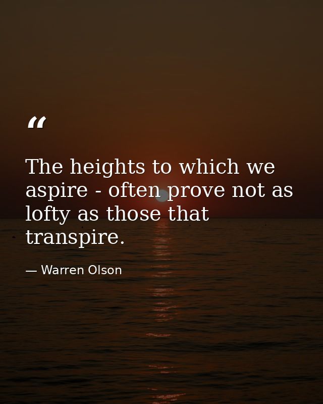 The heights to which we aspire - often prove not as lofty as those that transpire. — Warren Olson