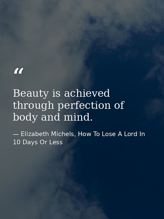 Beauty is achieved through perfection of body and mind. — Elizabeth Michels, How To Lose A Lord In 10 Days Or Less