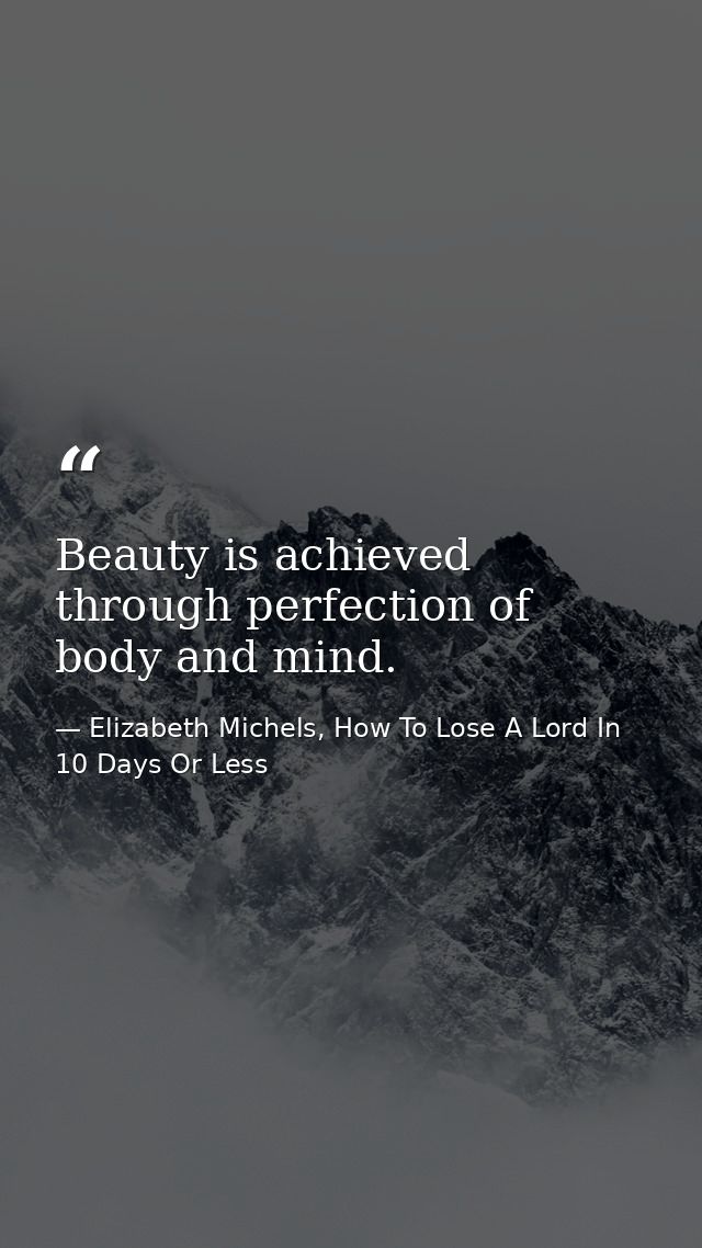Beauty is achieved through perfection of body and mind. — Elizabeth Michels, How To Lose A Lord In 10 Days Or Less