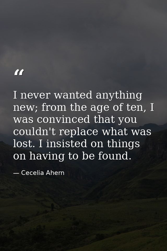 I never wanted anything new; from the age of ten, I was convinced that you couldn't replace what was lost. I insisted on — Cecelia Ahern