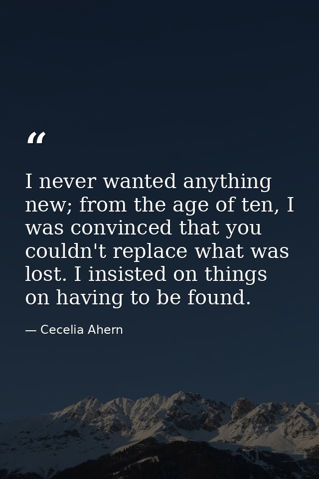 I never wanted anything new; from the age of ten, I was convinced that you couldn't replace what was lost. I insisted on — Cecelia Ahern