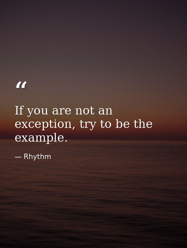 If you are not an exception, try to be the example. — Rhythm