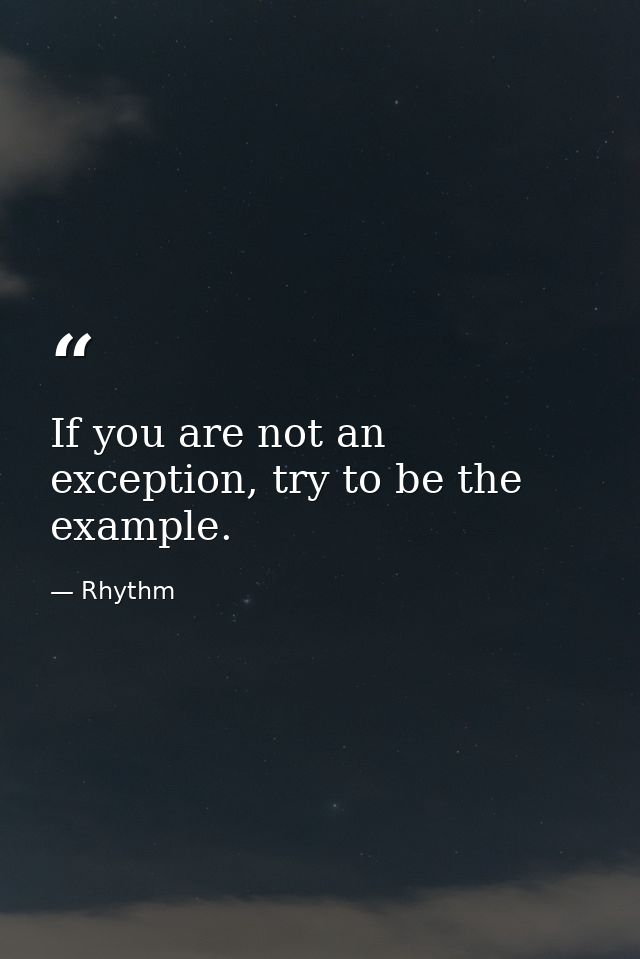 If you are not an exception, try to be the example. — Rhythm