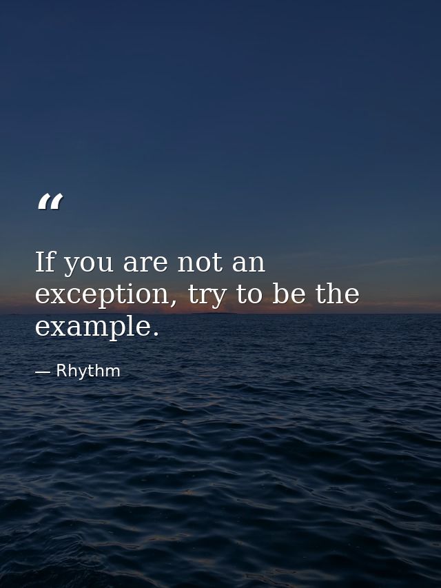 If you are not an exception, try to be the example. — Rhythm