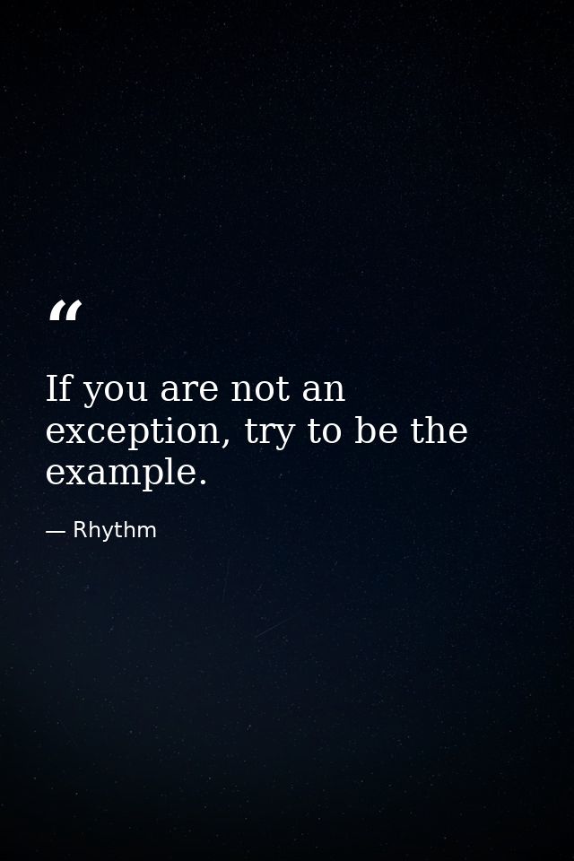 If you are not an exception, try to be the example. — Rhythm
