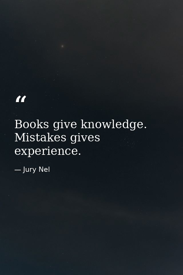 Books give knowledge. Mistakes gives experience. — Jury Nel