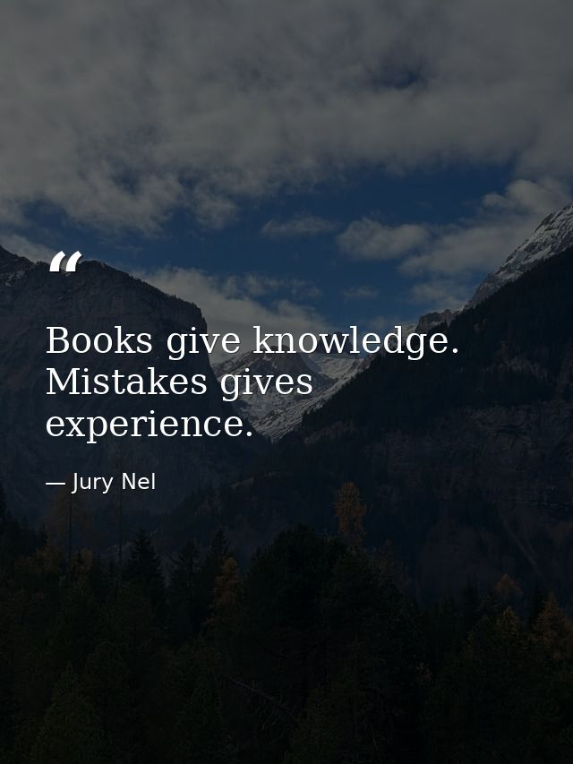 Books give knowledge. Mistakes gives experience. — Jury Nel