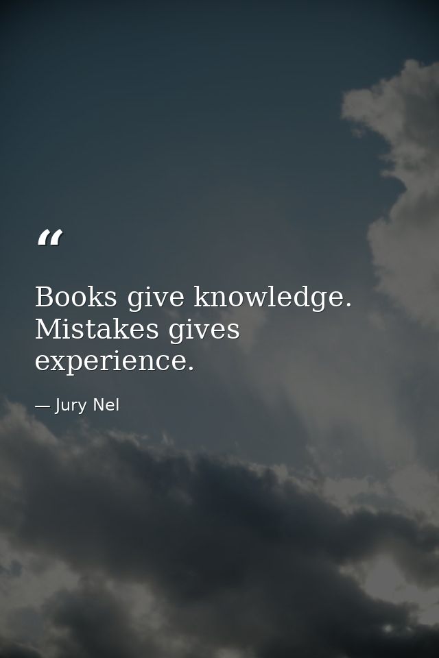 Books give knowledge. Mistakes gives experience. — Jury Nel