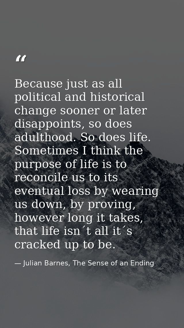 Because just as all political and historical change sooner or later disappoints, so does adulthood. So does life. Someti — Julian Barnes, The Sense of an Ending
