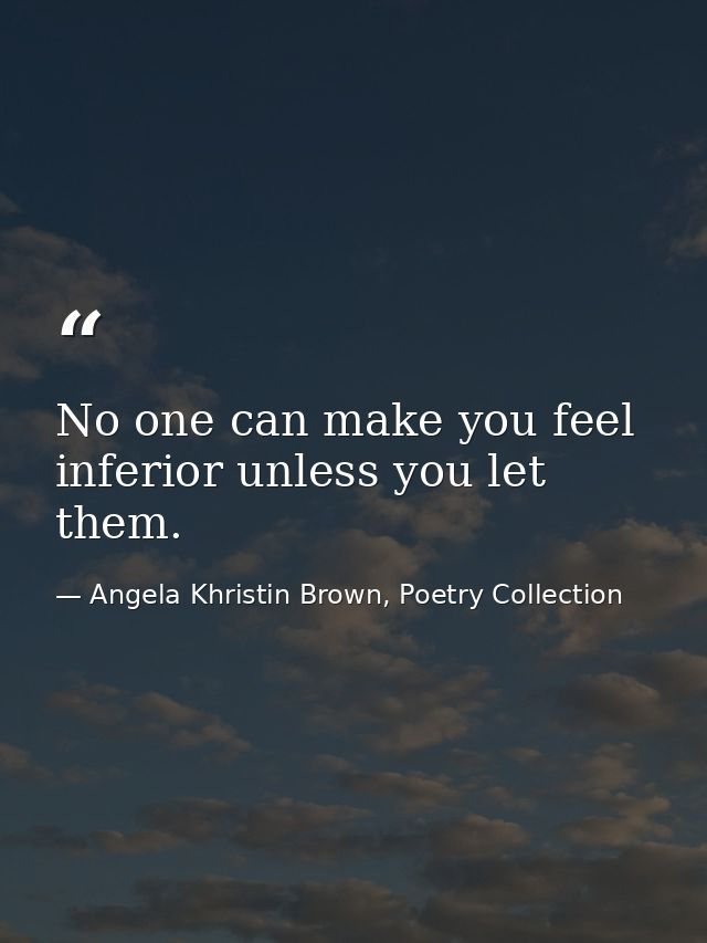 No one can make you feel inferior unless you let them. — Angela Khristin Brown, Poetry Collection