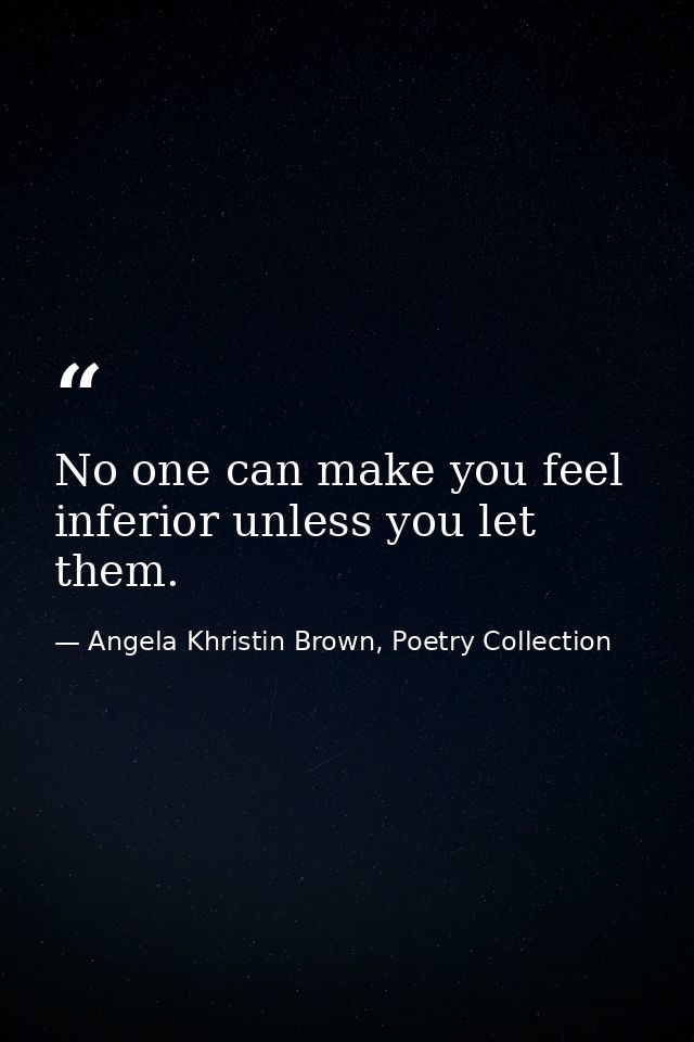 No one can make you feel inferior unless you let them. — Angela Khristin Brown, Poetry Collection
