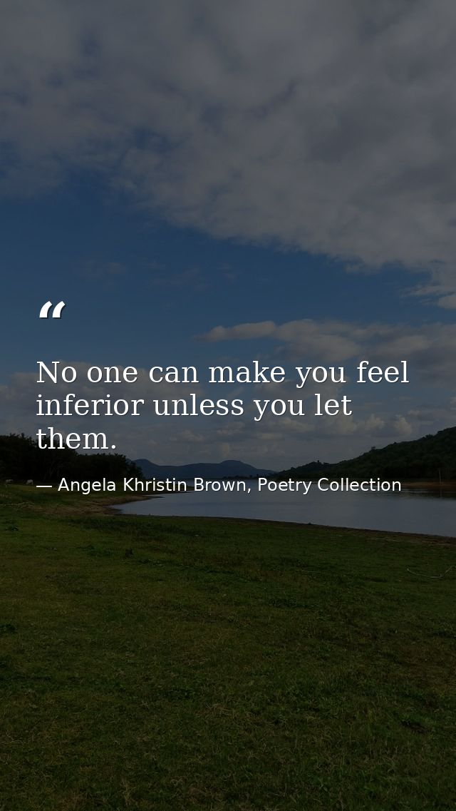No one can make you feel inferior unless you let them. — Angela Khristin Brown, Poetry Collection