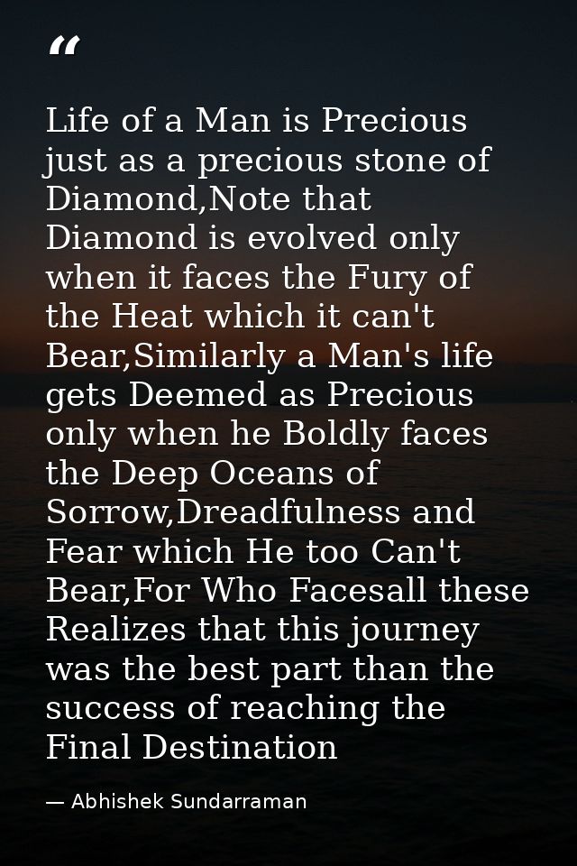 Life of a Man is Precious just as a precious stone of Diamond,Note that Diamond is evolved only when it faces the Fury o — Abhishek Sundarraman