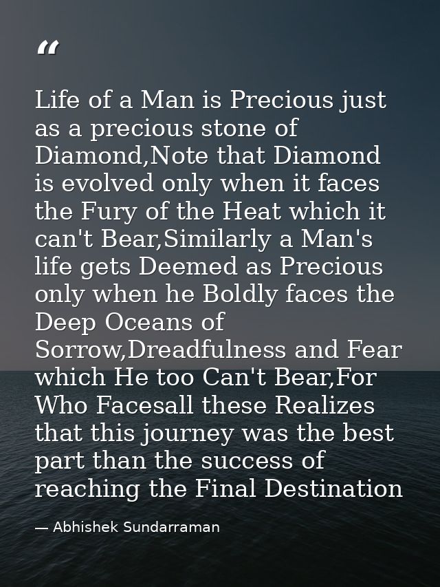 Life of a Man is Precious just as a precious stone of Diamond,Note that Diamond is evolved only when it faces the Fury o — Abhishek Sundarraman