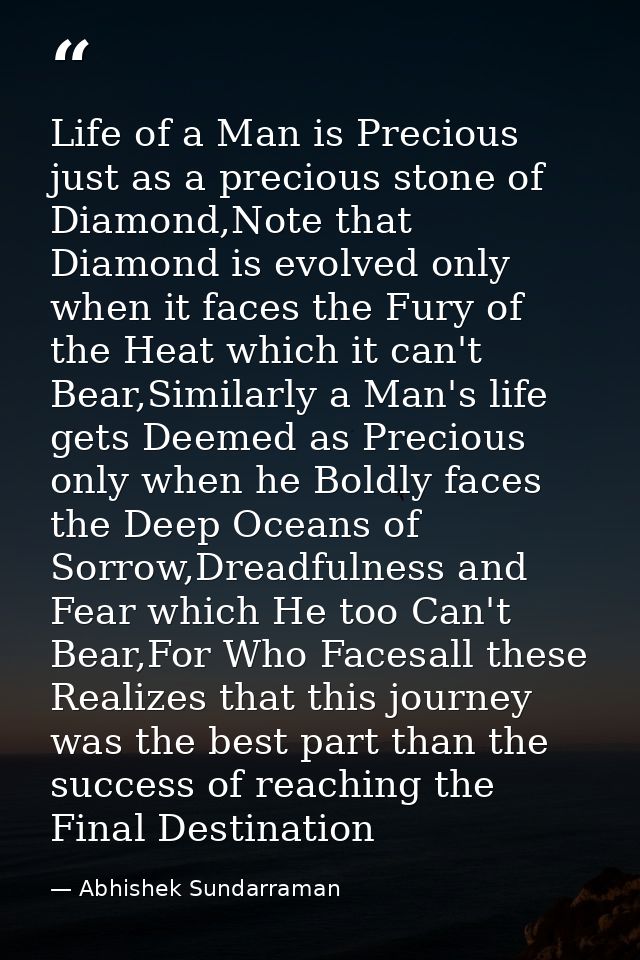 Life of a Man is Precious just as a precious stone of Diamond,Note that Diamond is evolved only when it faces the Fury o — Abhishek Sundarraman