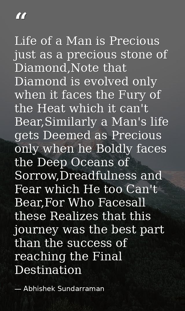 Life of a Man is Precious just as a precious stone of Diamond,Note that Diamond is evolved only when it faces the Fury o — Abhishek Sundarraman
