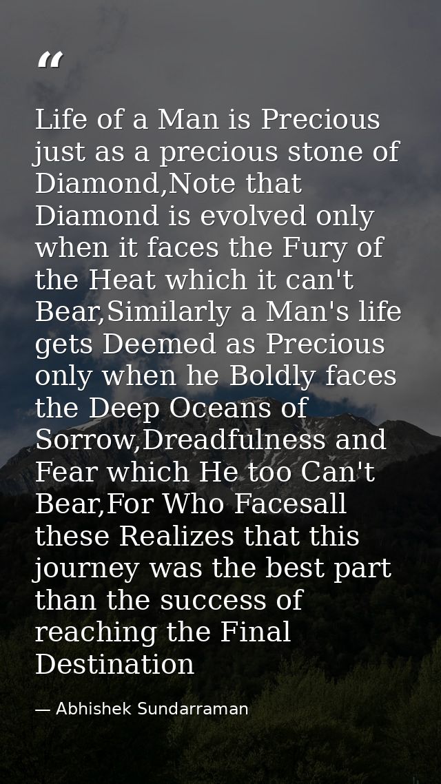 Life of a Man is Precious just as a precious stone of Diamond,Note that Diamond is evolved only when it faces the Fury o — Abhishek Sundarraman