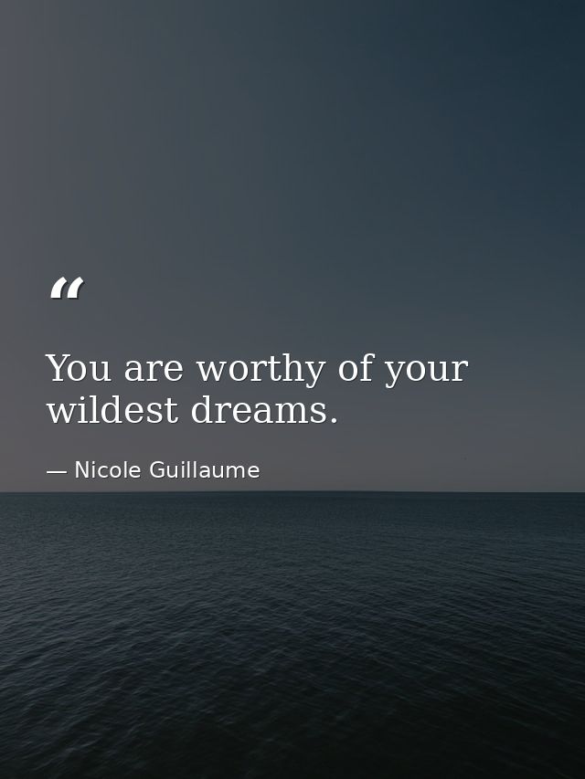 You are worthy of your wildest dreams. — Nicole Guillaume