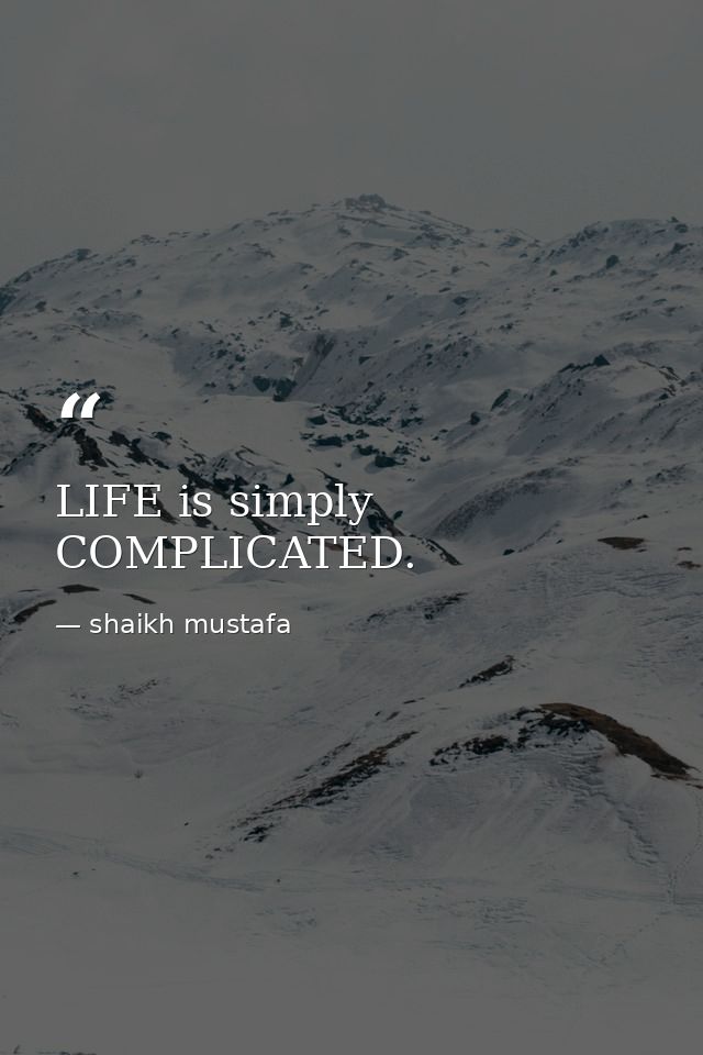 LIFE is simply COMPLICATED. — shaikh mustafa