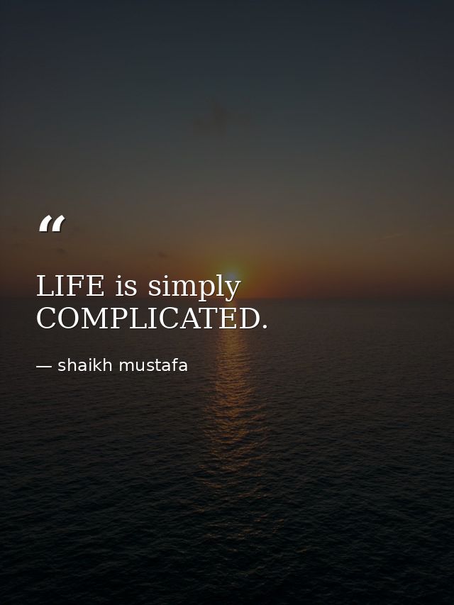 LIFE is simply COMPLICATED. — shaikh mustafa