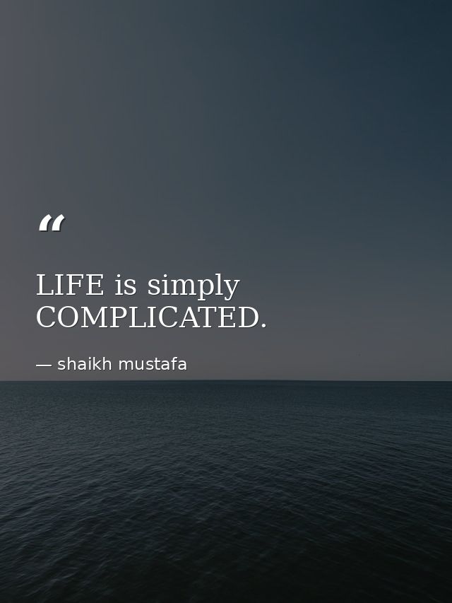 LIFE is simply COMPLICATED. — shaikh mustafa