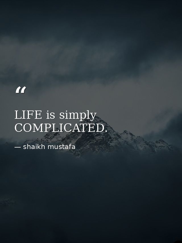 LIFE is simply COMPLICATED. — shaikh mustafa
