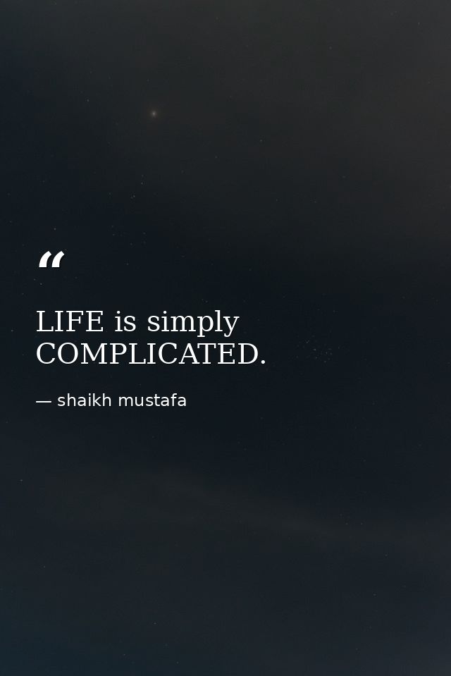 LIFE is simply COMPLICATED. — shaikh mustafa