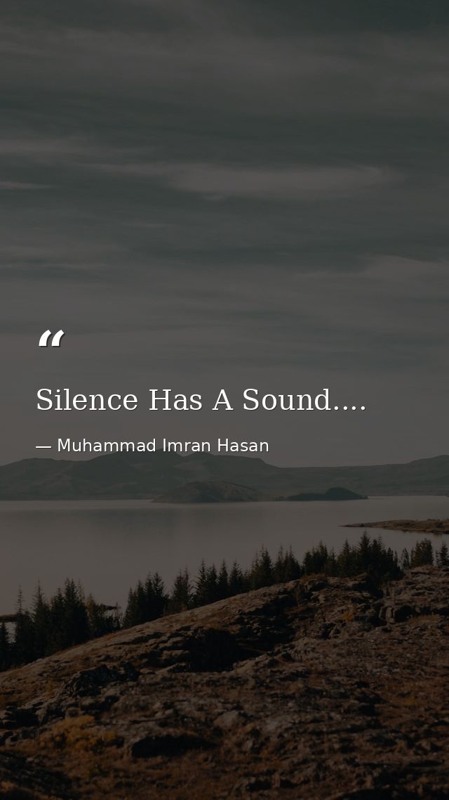 Silence Has A Sound.... — Muhammad Imran Hasan