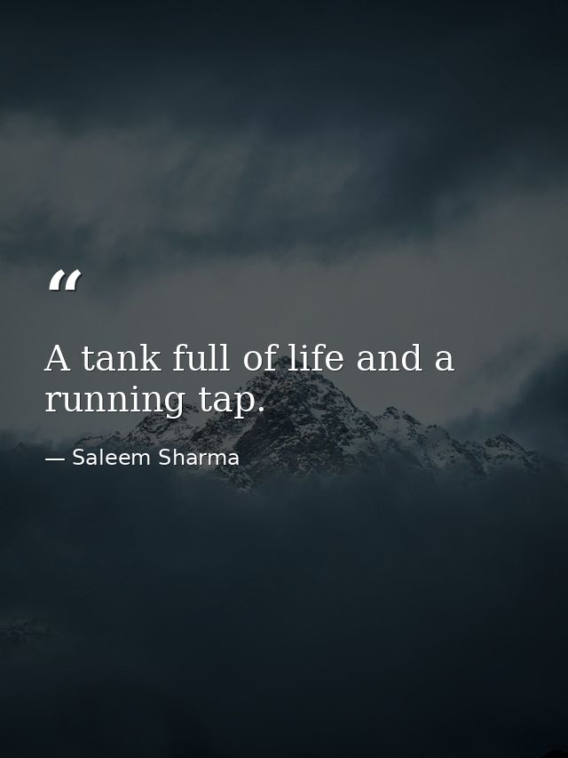 A tank full of life and a running tap. — Saleem Sharma
