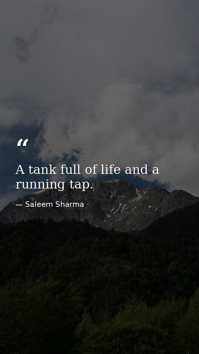 A tank full of life and a running tap. — Saleem Sharma