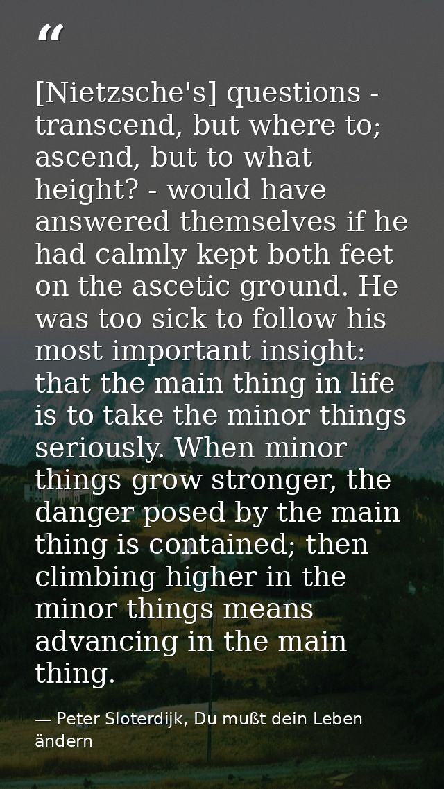 [Nietzsche's] questions - transcend, but where to; ascend, but to what height? - would have answered themselves if he ha — Peter Sloterdijk, Du mußt dein Leben ändern