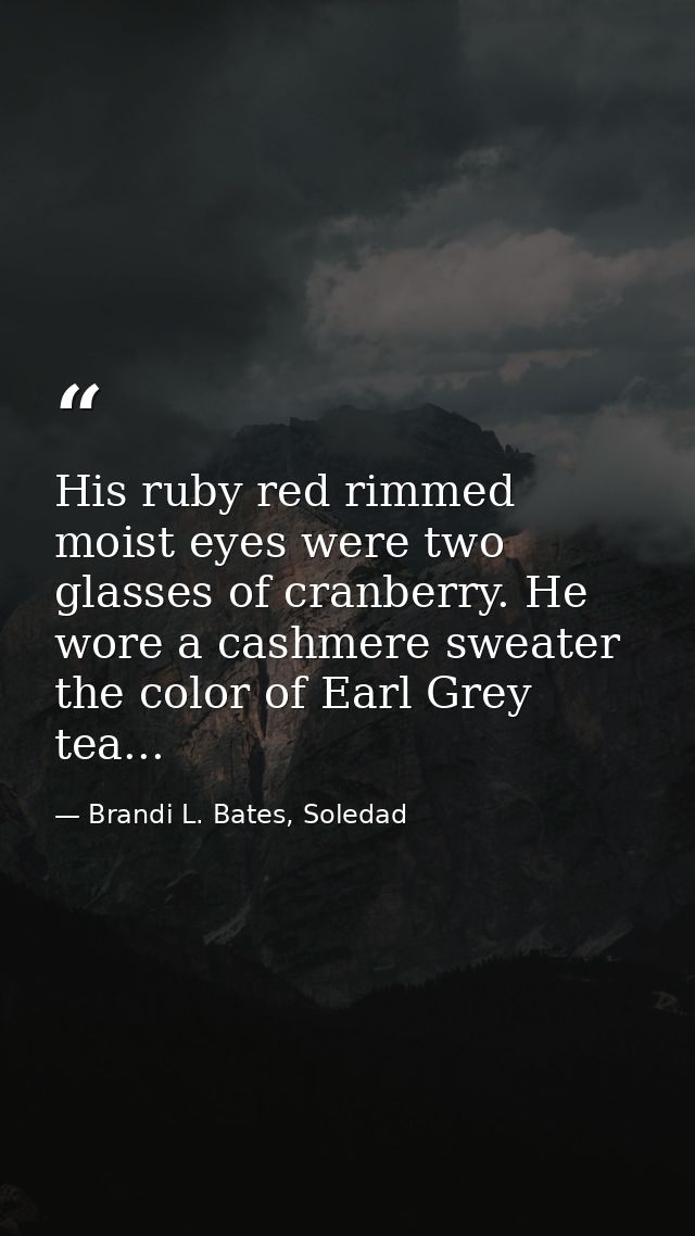 His ruby red rimmed moist eyes were two glasses of cranberry. He wore a cashmere sweater the color of Earl Grey tea... — Brandi L. Bates, Soledad