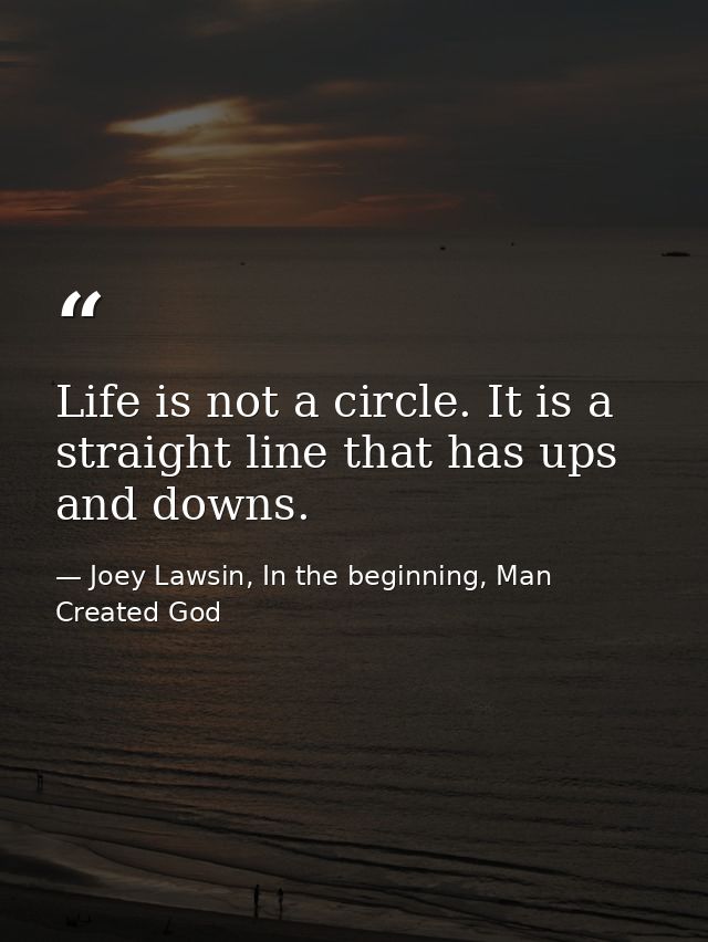 Life is not a circle. It is a straight line that has ups and downs. — Joey Lawsin, In the beginning, Man Created God