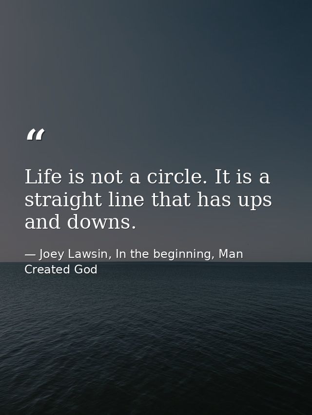 Life is not a circle. It is a straight line that has ups and downs. — Joey Lawsin, In the beginning, Man Created God