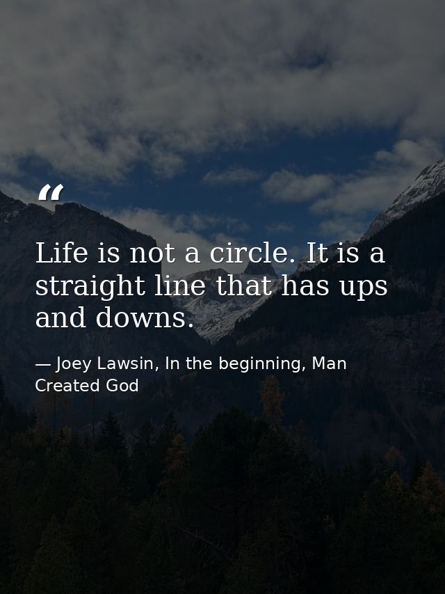 Life is not a circle. It is a straight line that has ups and downs. — Joey Lawsin, In the beginning, Man Created God