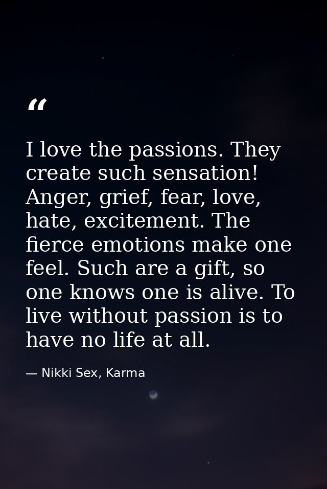 I love the passions. They create such sensation! Anger, grief, fear, love, hate, excitement. The fierce emotions make on — Nikki Sex, Karma