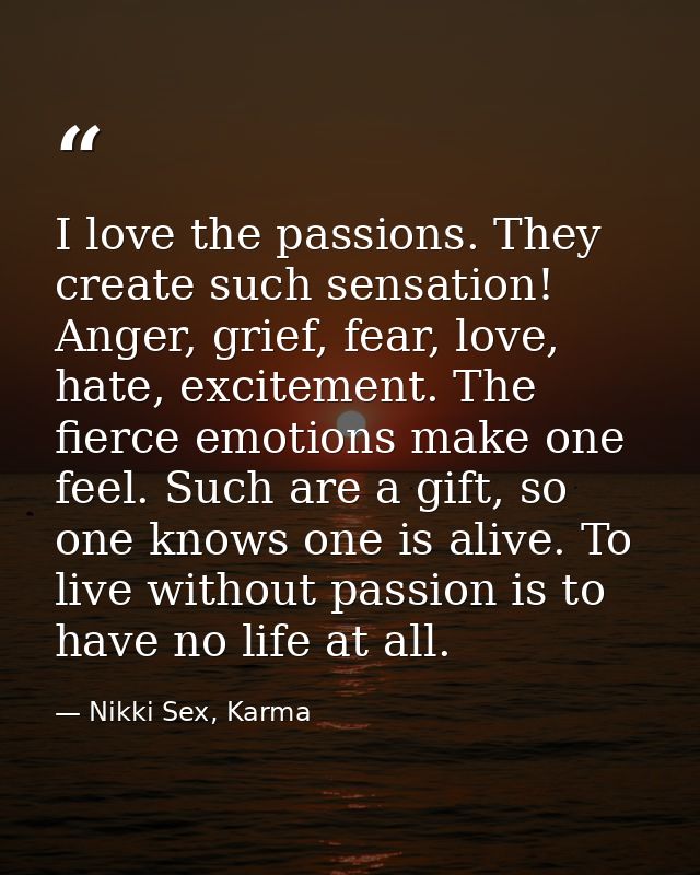 I love the passions. They create such sensation! Anger, grief, fear, love, hate, excitement. The fierce emotions make on — Nikki Sex, Karma