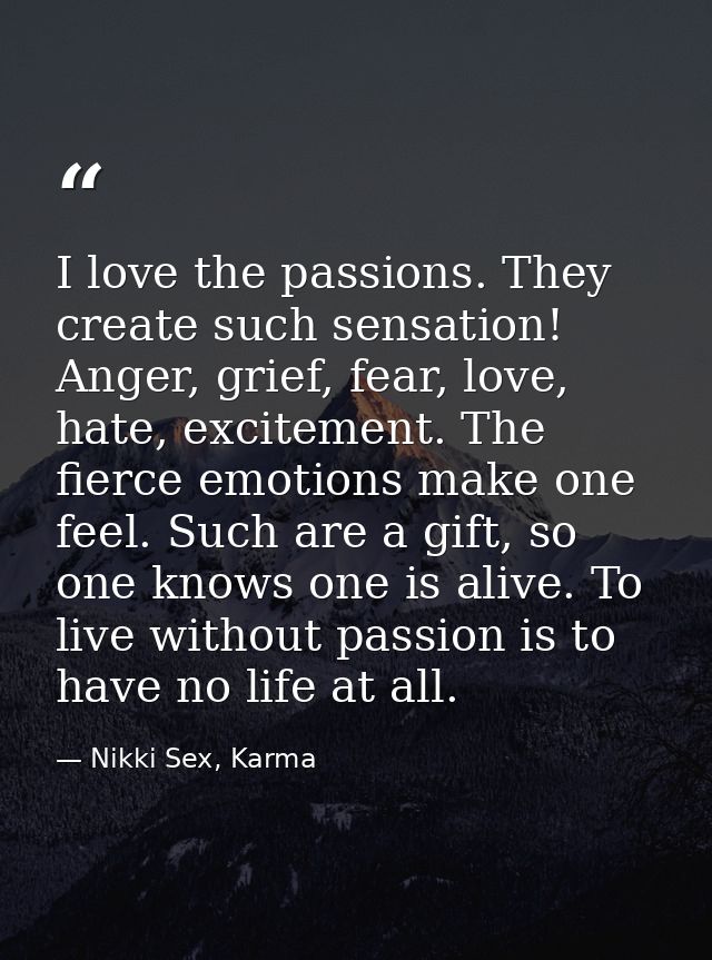 I love the passions. They create such sensation! Anger, grief, fear, love, hate, excitement. The fierce emotions make on — Nikki Sex, Karma